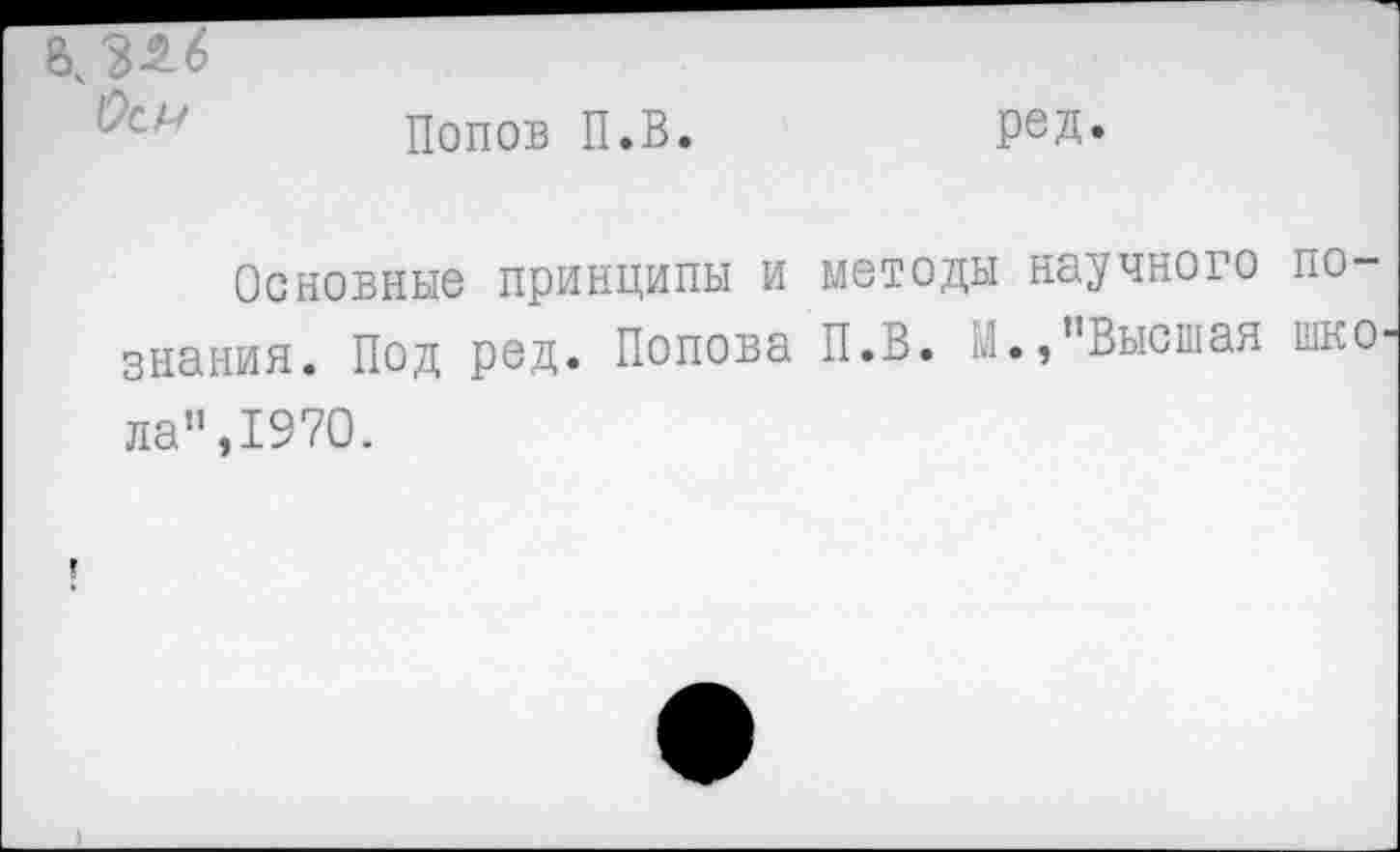 ﻿ред.
Попов П.В.
12сл/
Основные принципы и методы научного познания. Под ред. Попова П.В. М.,"Высшая шко ла",1970.